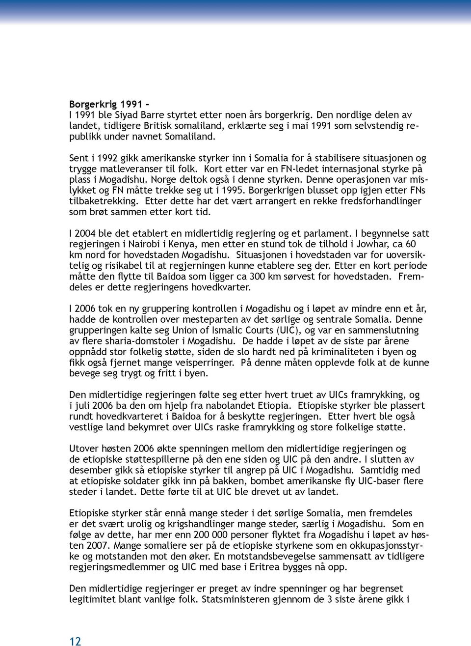 Sent i 1992 gikk amerikanske styrker inn i Somalia for å stabilisere situasjonen og trygge matleveranser til folk. Kort etter var en FN-ledet internasjonal styrke på plass i Mogadishu.