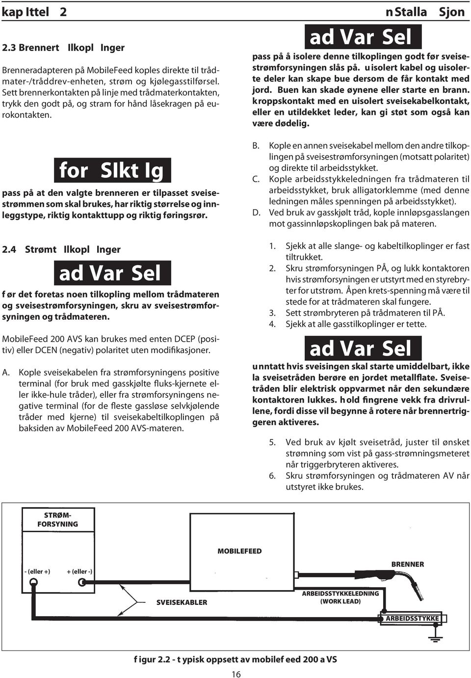 AD V SEL Pass på å isolere denne tilkoplingen godt før sveisestrømforsyningen slås på. Uisolert kabel og uisolerte deler kan skape bue dersom de får kontakt med jord.