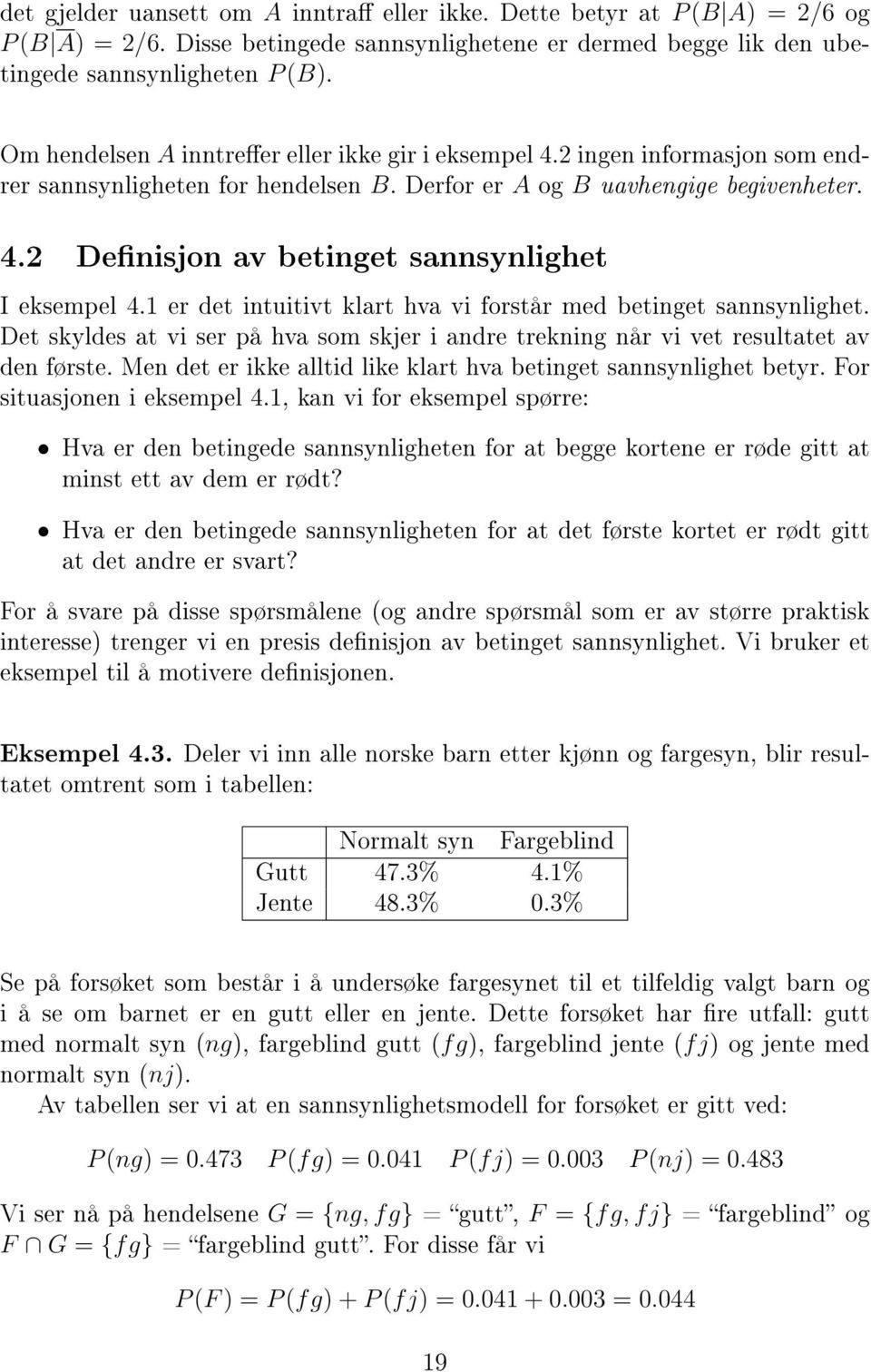 1 er det intuitivt klart hva vi forstår med betinget sannsynlighet. Det skyldes at vi ser på hva som skjer i andre trekning når vi vet resultatet av den første.