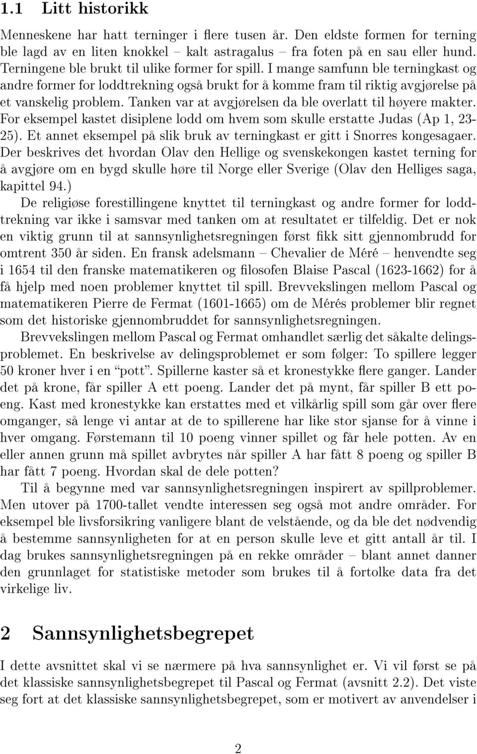 Tanken var at avgjørelsen da ble overlatt til høyere makter. For eksempel kastet disiplene lodd om hvem som skulle erstatte Judas (Ap 1, 23-25).