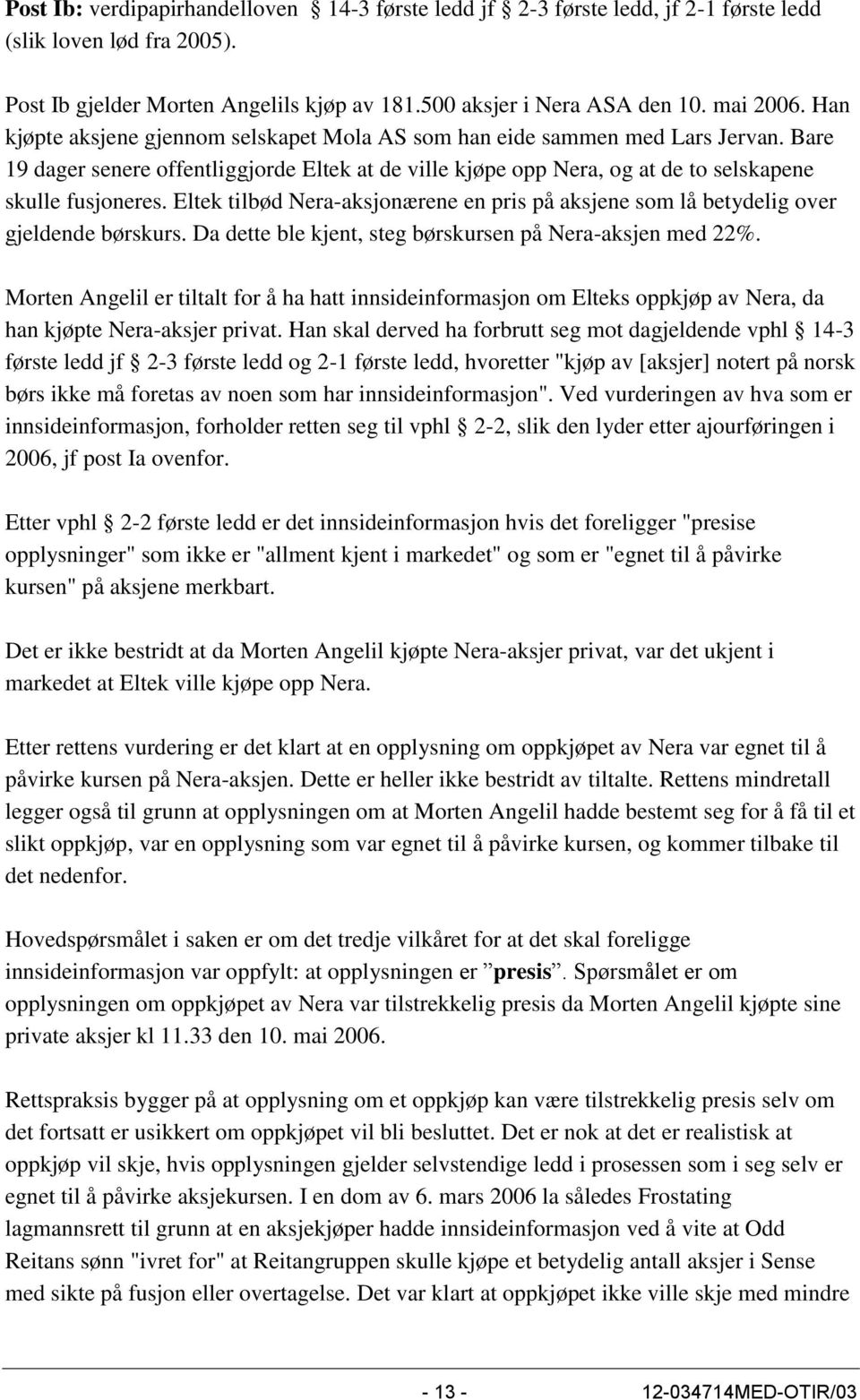 Eltek tilbød Nera-aksjonærene en pris på aksjene som lå betydelig over gjeldende børskurs. Da dette ble kjent, steg børskursen på Nera-aksjen med 22%.