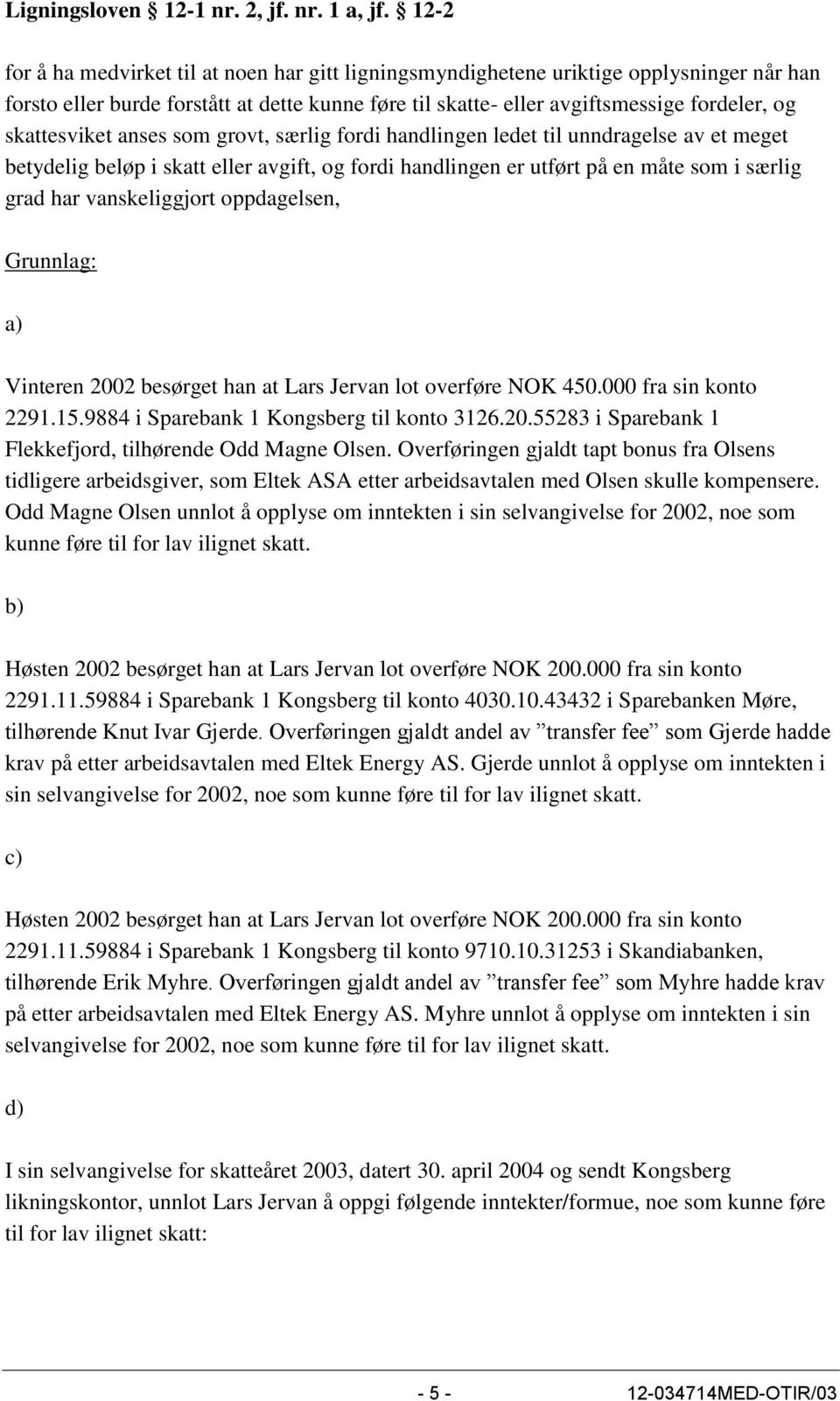 skattesviket anses som grovt, særlig fordi handlingen ledet til unndragelse av et meget betydelig beløp i skatt eller avgift, og fordi handlingen er utført på en måte som i særlig grad har