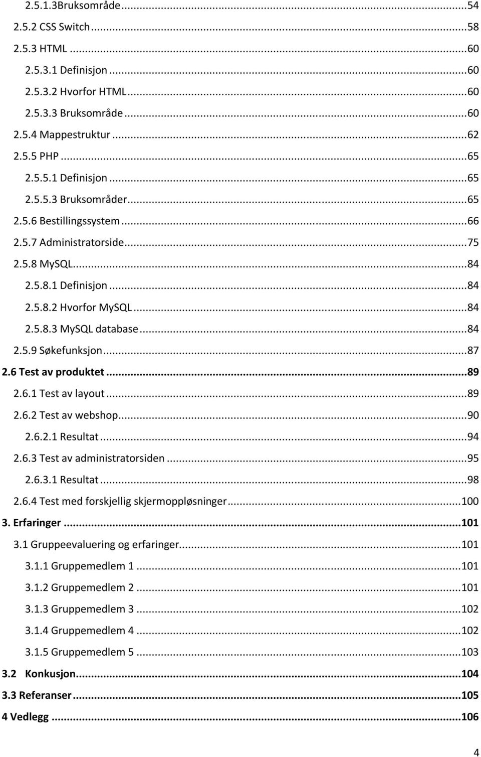 6 Test av produktet... 89 2.6.1 Test av layout... 89 2.6.2 Test av webshop... 90 2.6.2.1 Resultat... 94 2.6.3 Test av administratorsiden... 95 2.6.3.1 Resultat... 98 2.6.4 Test med forskjellig skjermoppløsninger.