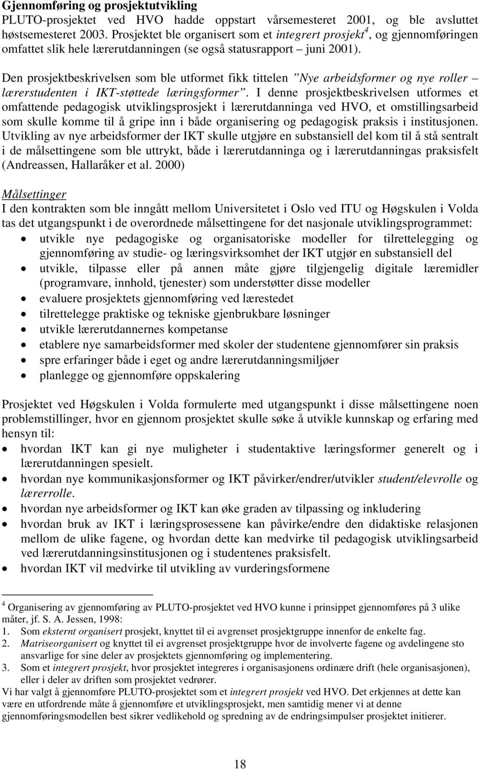 Den prosjektbeskrivelsen som ble utformet fikk tittelen Nye arbeidsformer og nye roller lærerstudenten i IKT-støttede læringsformer.