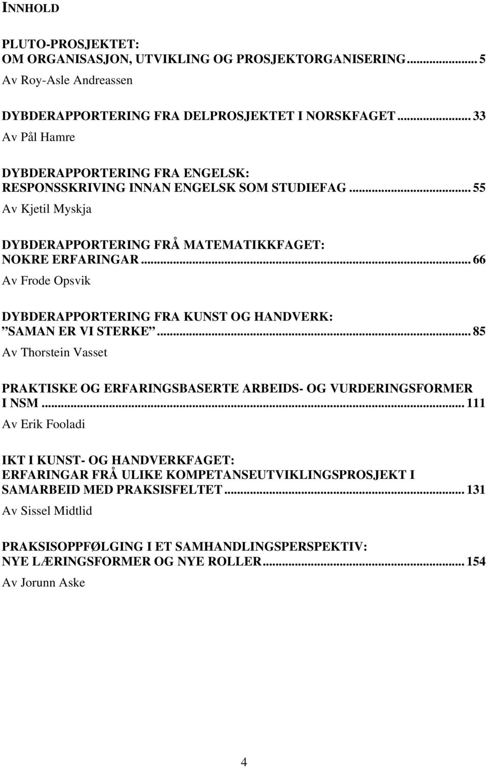 .. 66 Av Frode Opsvik DYBDERAPPORTERING FRA KUNST OG HANDVERK: SAMAN ER VI STERKE... 85 Av Thorstein Vasset PRAKTISKE OG ERFARINGSBASERTE ARBEIDS- OG VURDERINGSFORMER I NSM.