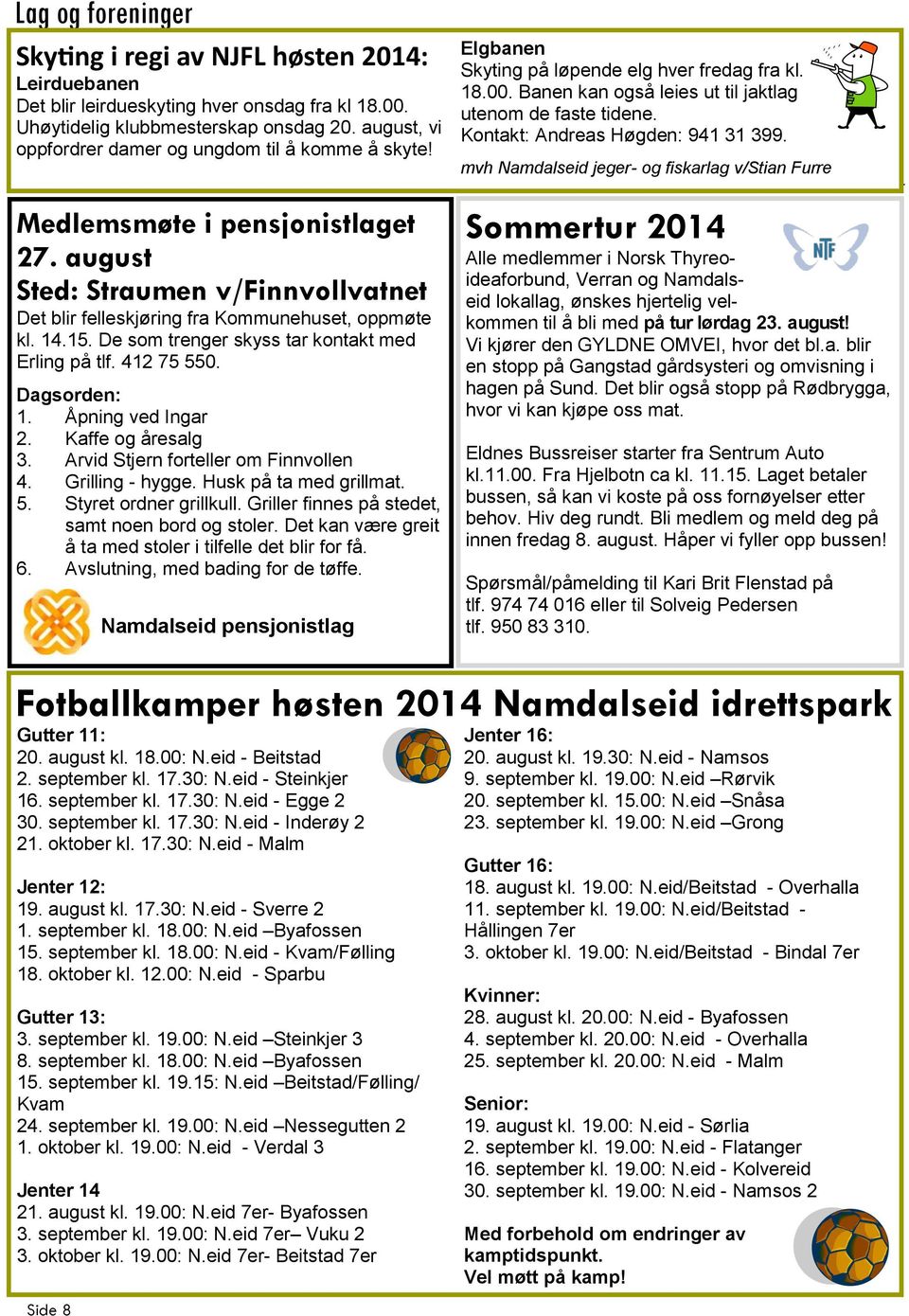 De som trenger skyss tar kontakt med Erling på tlf. 412 75 550. Dagsorden: 1. Åpning ved Ingar 2. Kaffe og åresalg 3. Arvid Stjern forteller om Finnvollen 4. Grilling - hygge. Husk på ta med grillmat.