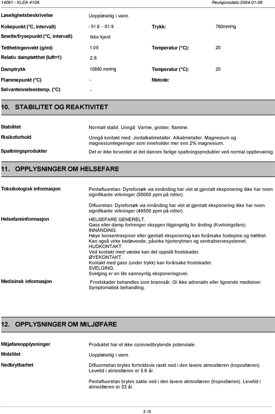 STABILITET OG REAKTIVITET Stabilitet Risikoforhold Spaltningsprodukter Normalt stabil. Unngå: Varme, gnister, flamme. Unngå kontakt med: Jordalkalimetaller. Alkalimetaller.