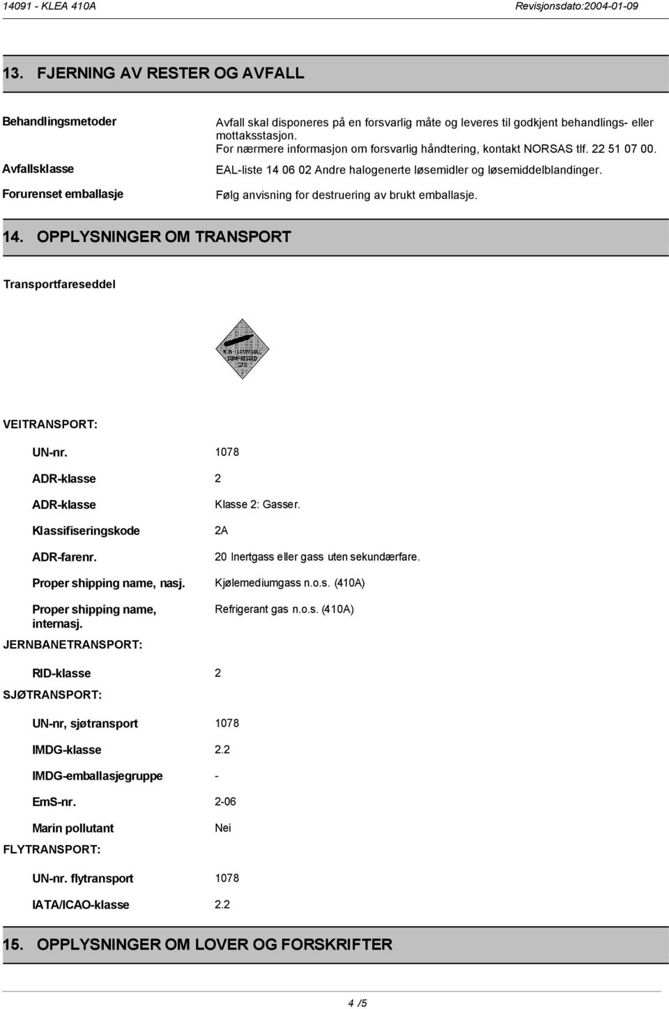 Følg anvisning for destruering av brukt emballasje. 14. OPPLYSNINGER OM TRANSPORT Transportfareseddel VEITRANSPORT: UN-nr. 1078 ADR-klasse 2 ADR-klasse Klassifiseringskode ADR-farenr.