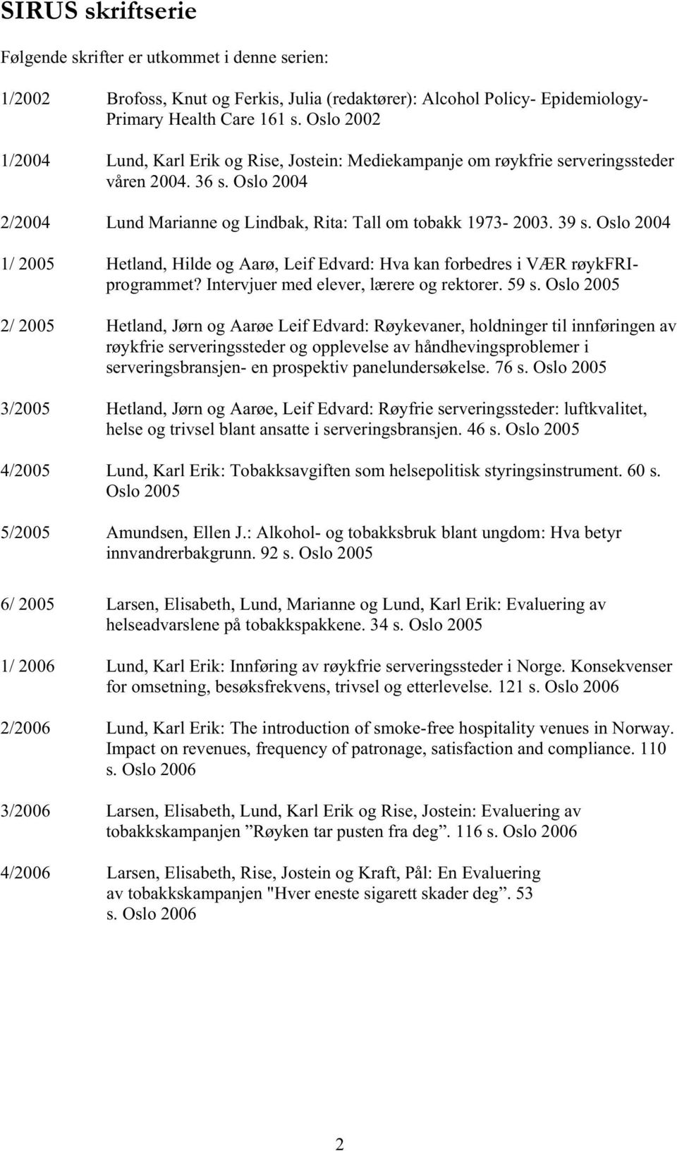 Oslo 2004 1/ 2005 Hetland, Hilde og Aarø, Leif Edvard: Hva kan forbedres i VÆR røykfriprogrammet? Intervjuer med elever, lærere og rektorer. 59 s.
