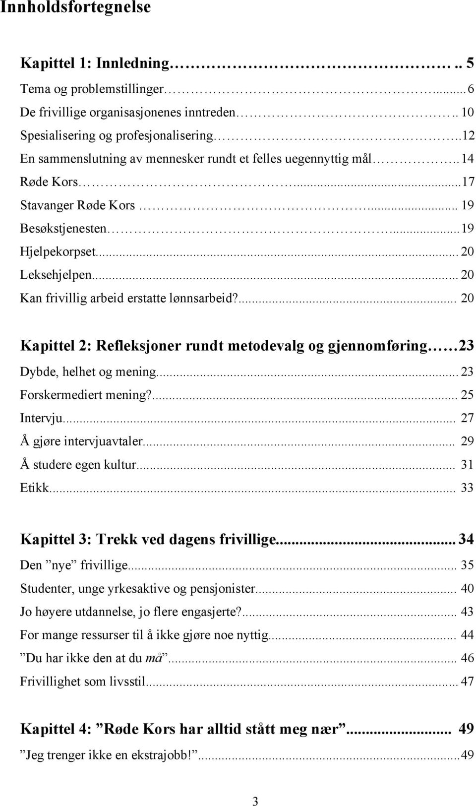 .. 20 Kan frivillig arbeid erstatte lønnsarbeid?... 20 Kapittel 2: Refleksjoner rundt metodevalg og gjennomføring 23 Dybde, helhet og mening... 23 Forskermediert mening?... 25 Intervju.