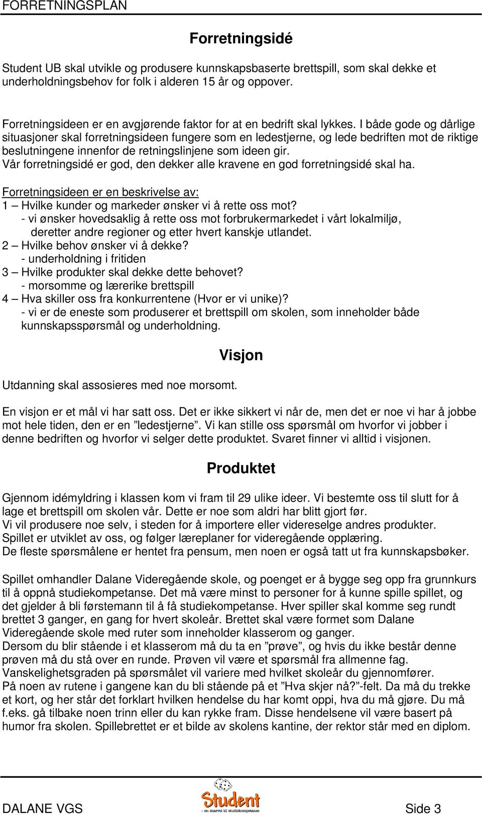 I både gode og dårlige situasjoner skal forretningsideen fungere som en ledestjerne, og lede bedriften mot de riktige beslutningene innenfor de retningslinjene som ideen gir.