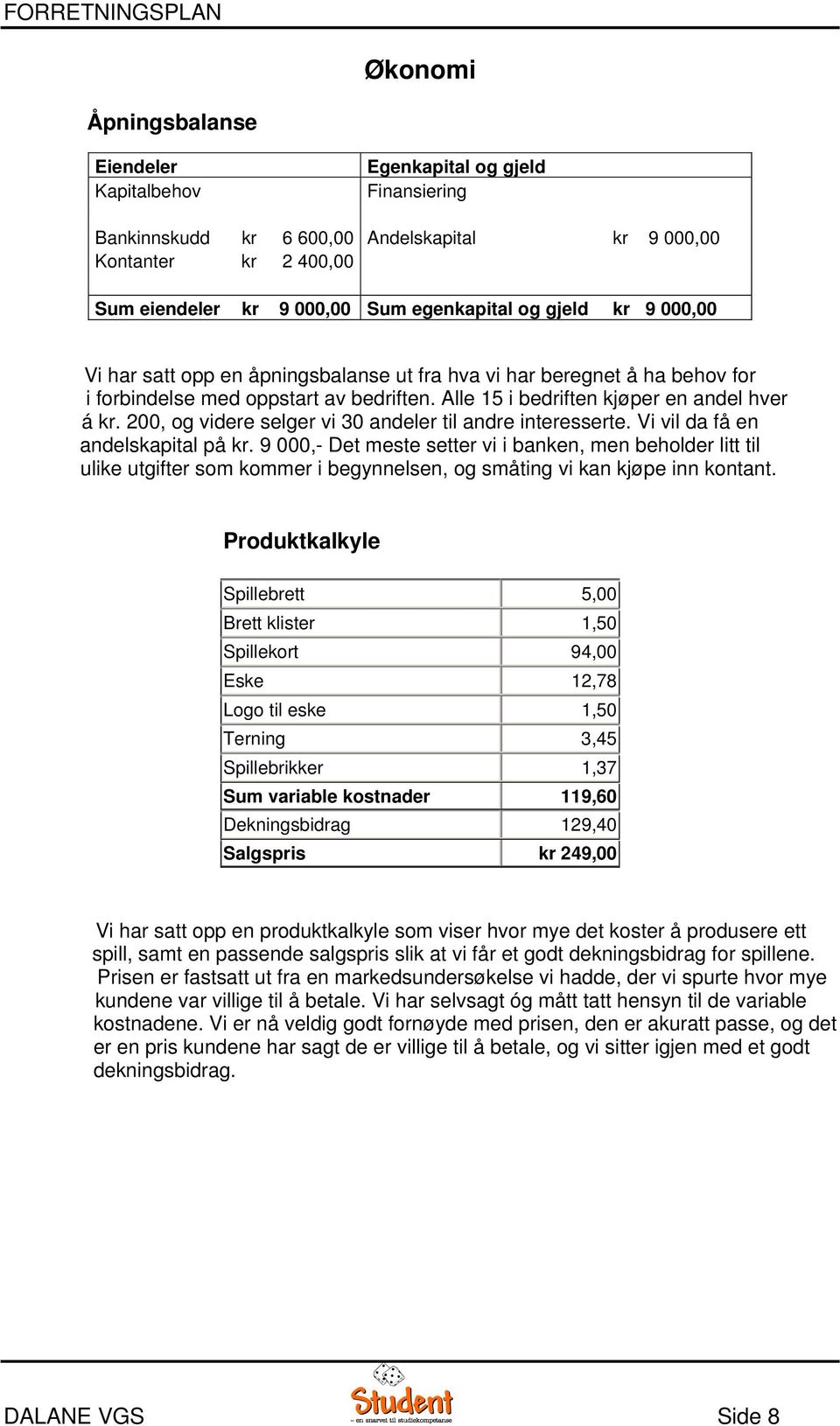 200, og videre selger vi 30 andeler til andre interesserte. Vi vil da få en andelskapital på kr.