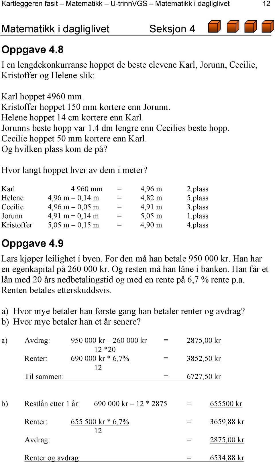 Helene hoppet 14 cm kortere enn Karl. Jorunns beste hopp var 1,4 dm lengre enn Cecilies beste hopp. Cecilie hoppet 50 mm kortere enn Karl. Og hvilken plass kom de på?