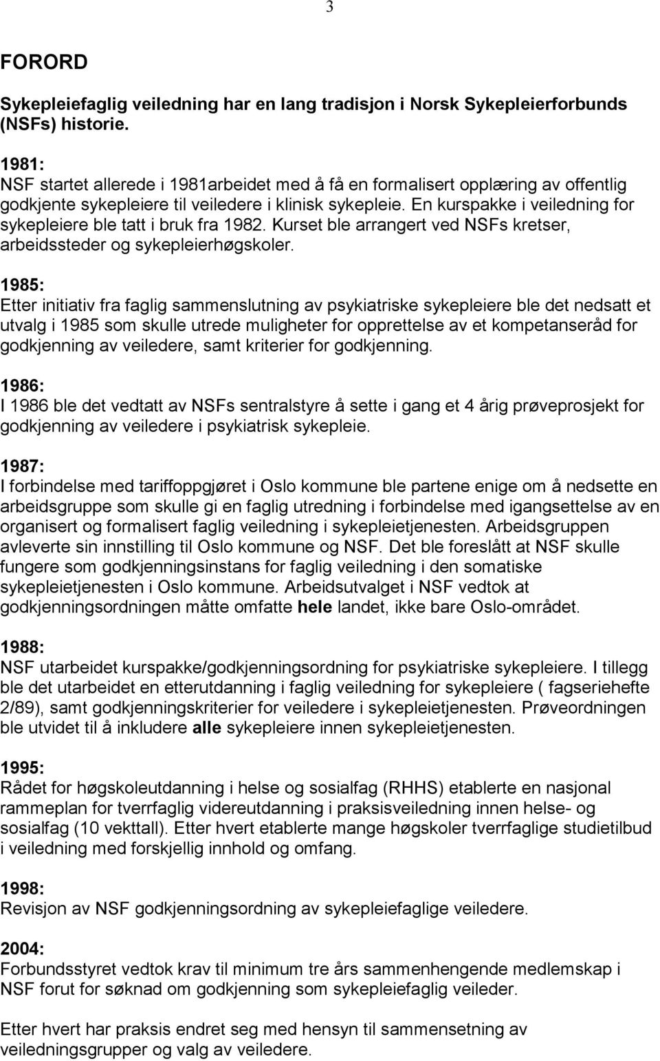 En kurspakke i veiledning for sykepleiere ble tatt i bruk fra 1982. Kurset ble arrangert ved NSFs kretser, arbeidssteder og sykepleierhøgskoler.