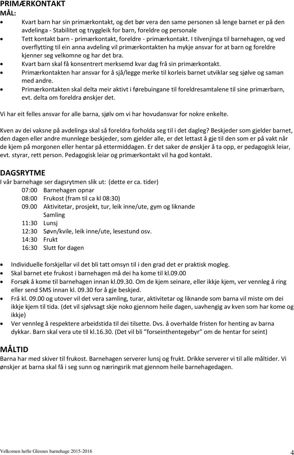 I tilvenjinga til barnehagen, og ved overflytting til ein anna avdeling vil primærkontakten ha mykje ansvar for at barn og foreldre kjenner seg velkomne og har det bra.