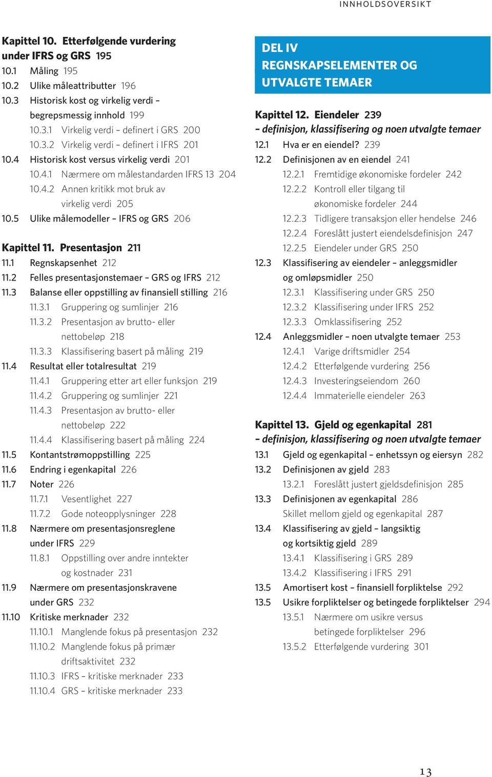 5 Ulike målemodeller IFRS og GRS 206 Kapittel 11. Presentasjon 211 11.1 Regnskapsenhet 212 11.2 Felles presentasjonstemaer GRS og IFRS 212 11.3 Balanse eller oppstilling av finansiell stilling 216 11.