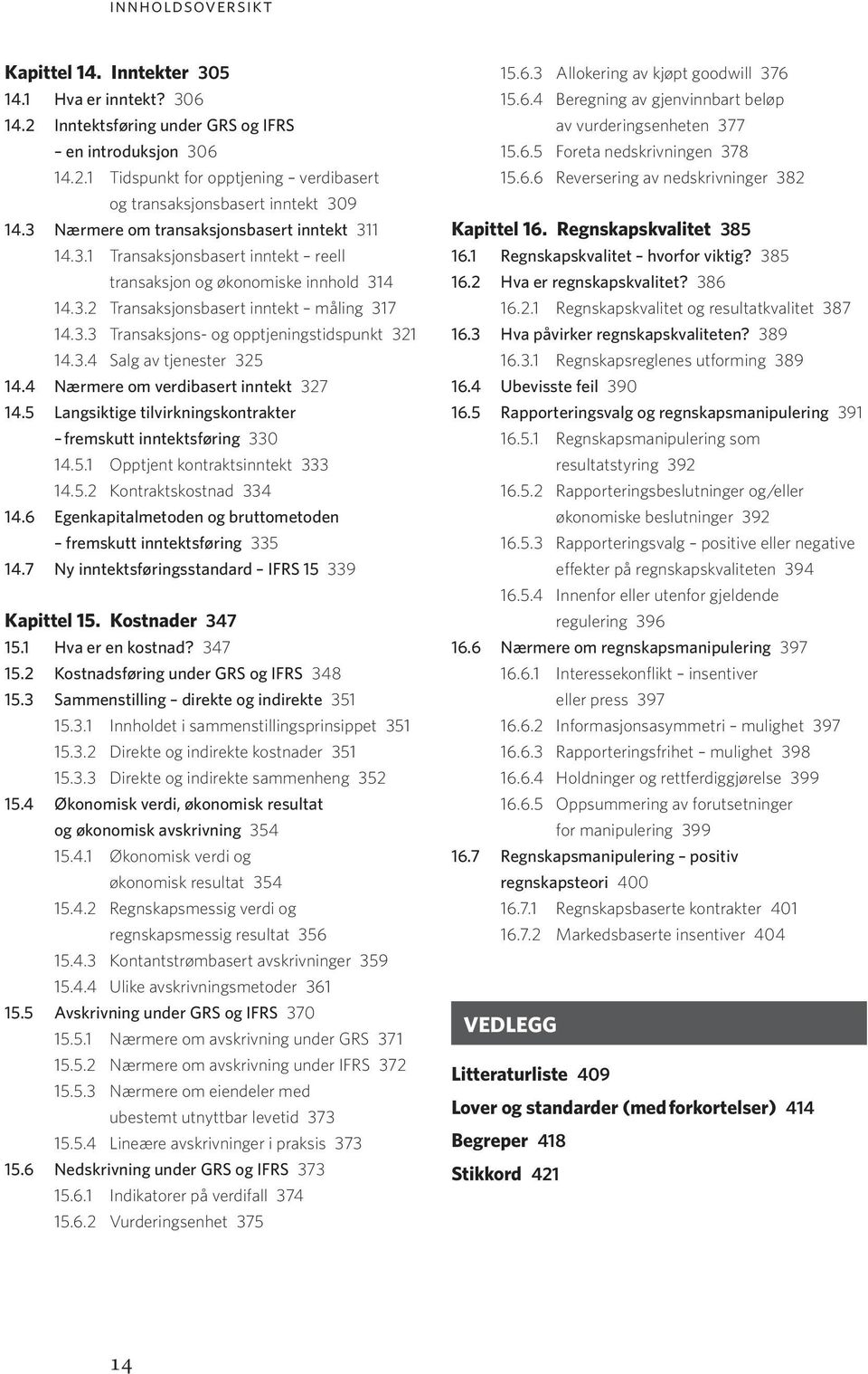 3.4 Salg av tjenester 325 14.4 Nærmere om verdibasert inntekt 327 14.5 Langsiktige tilvirkningskontrakter fremskutt inntektsføring 330 14.5.1 Opptjent kontraktsinntekt 333 14.5.2 Kontraktskostnad 334 14.