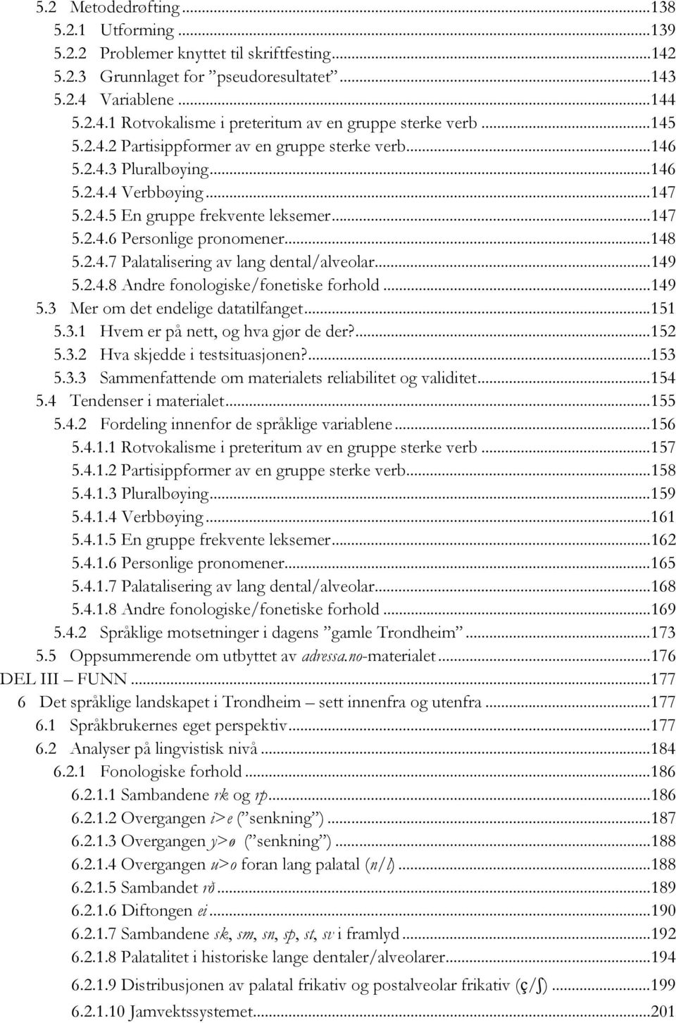 2.4.7 Palatalisering av lang dental/alveolar... 149 5.2.4.8 Andre fonologiske/fonetiske forhold... 149 5.3 Mer om det endelige datatilfanget... 151 5.3.1 Hvem er på nett, og hva gjør de der?... 152 5.