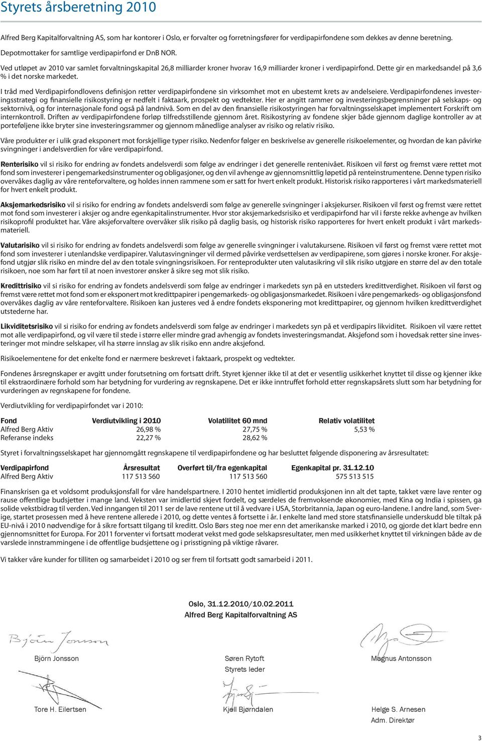 Dette gir en markedsandel på 3,6 % i det norske markedet. I tråd med Verdipapirfondlovens definisjon retter verdipapirfondene sin virksomhet mot en ubestemt krets av andelseiere.