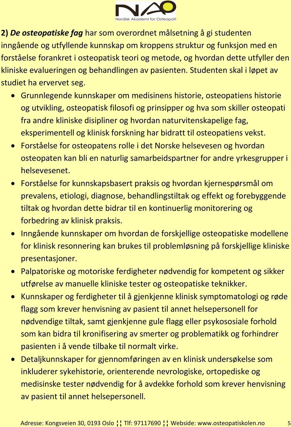 Grunnlegende kunnskaper om medisinens historie, osteopatiens historie og utvikling, osteopatisk filosofi og prinsipper og hva som skiller osteopati fra andre kliniske disipliner og hvordan