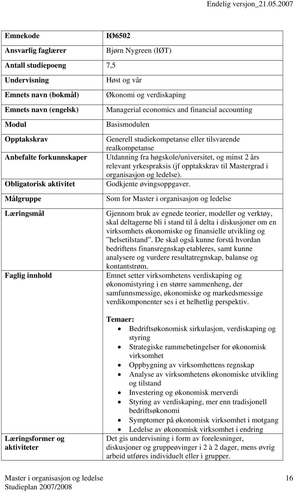 realkompetanse Utdanning fra høgskole/universitet, og minst 2 års relevant yrkespraksis (jf opptakskrav til Mastergrad i organisasjon og ledelse). Godkjente øvingsoppgaver.