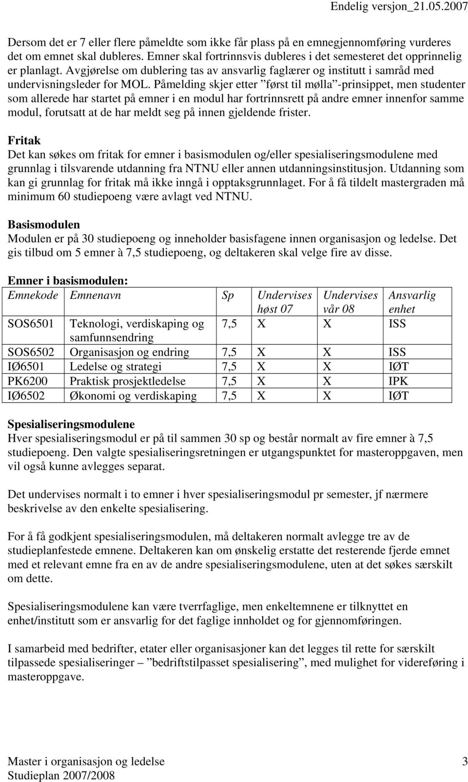 Påmelding skjer etter først til mølla -prinsippet, men studenter som allerede har startet på emner i en modul har fortrinnsrett på andre emner innenfor samme modul, forutsatt at de har meldt seg på