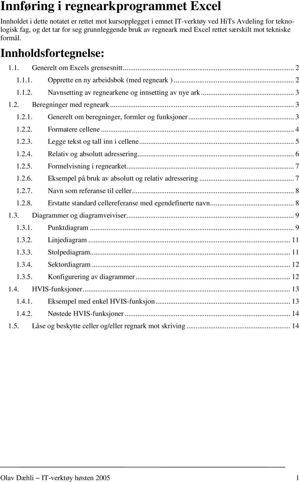 .. 3 1.2. Beregninger med regneark... 3 1.2.1. Generelt om beregninger, formler og funksjoner... 3 1.2.2. Formatere cellene... 4 1.2.3. Legge tekst og tall inn i cellene... 5 1.2.4. Relativ og absolutt adressering.