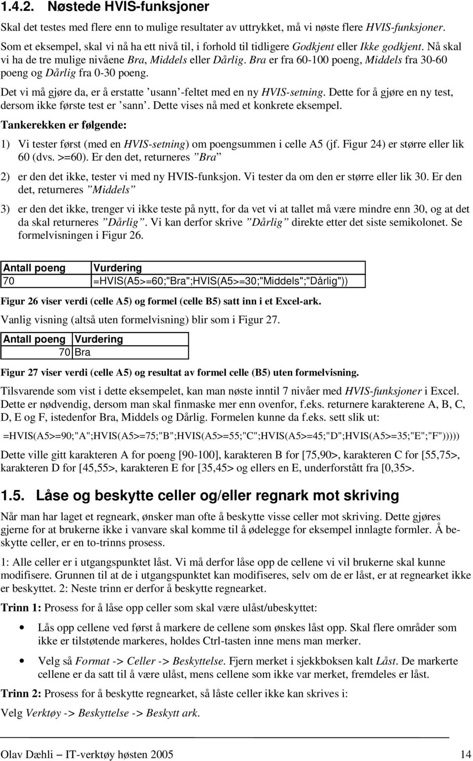 Bra er fra 60-100 poeng, Middels fra 30-60 poeng og Dårlig fra 0-30 poeng. Det vi må gjøre da, er å erstatte usann -feltet med en ny HVIS-setning.