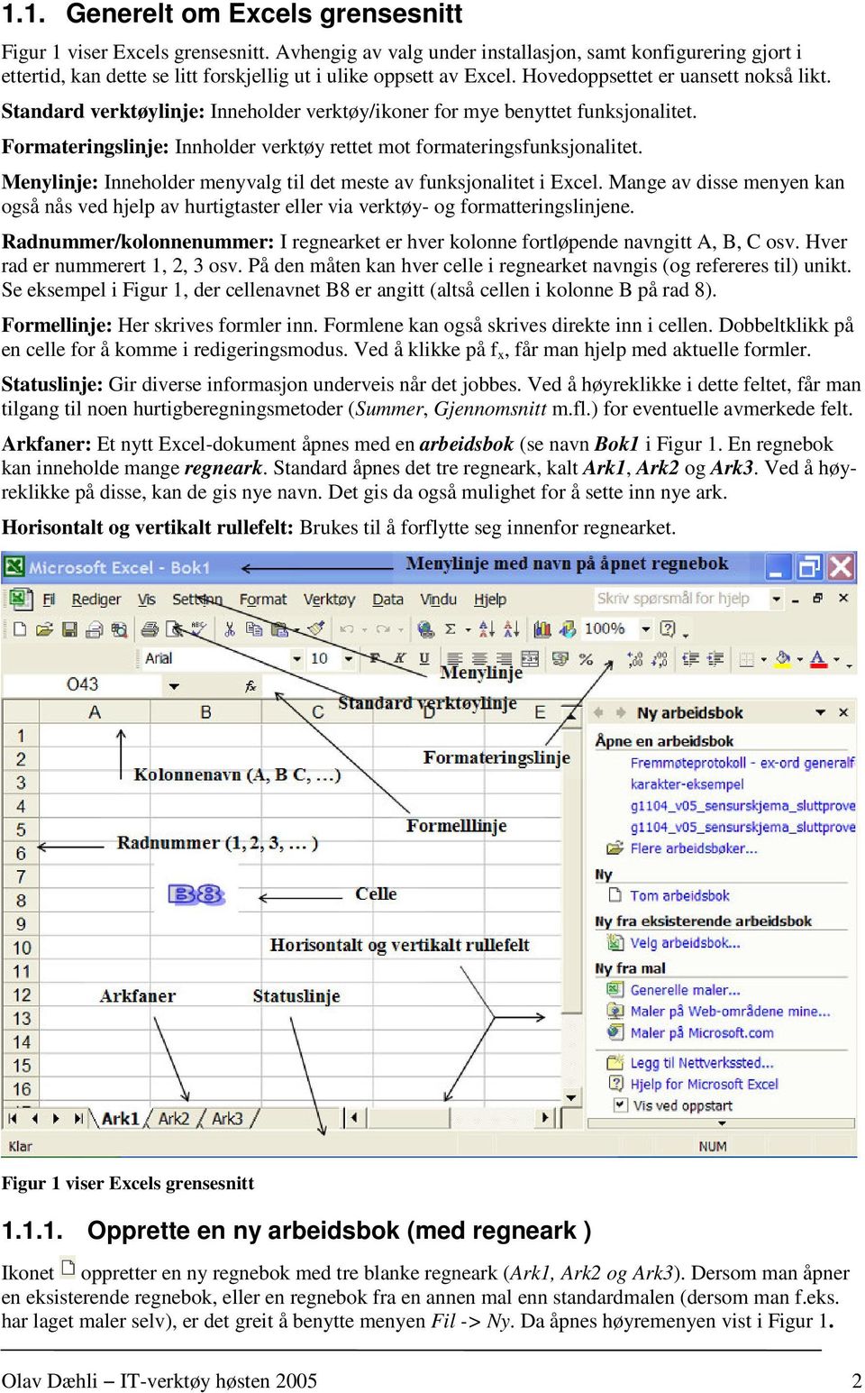 Standard verktøylinje: Inneholder verktøy/ikoner for mye benyttet funksjonalitet. Formateringslinje: Innholder verktøy rettet mot formateringsfunksjonalitet.