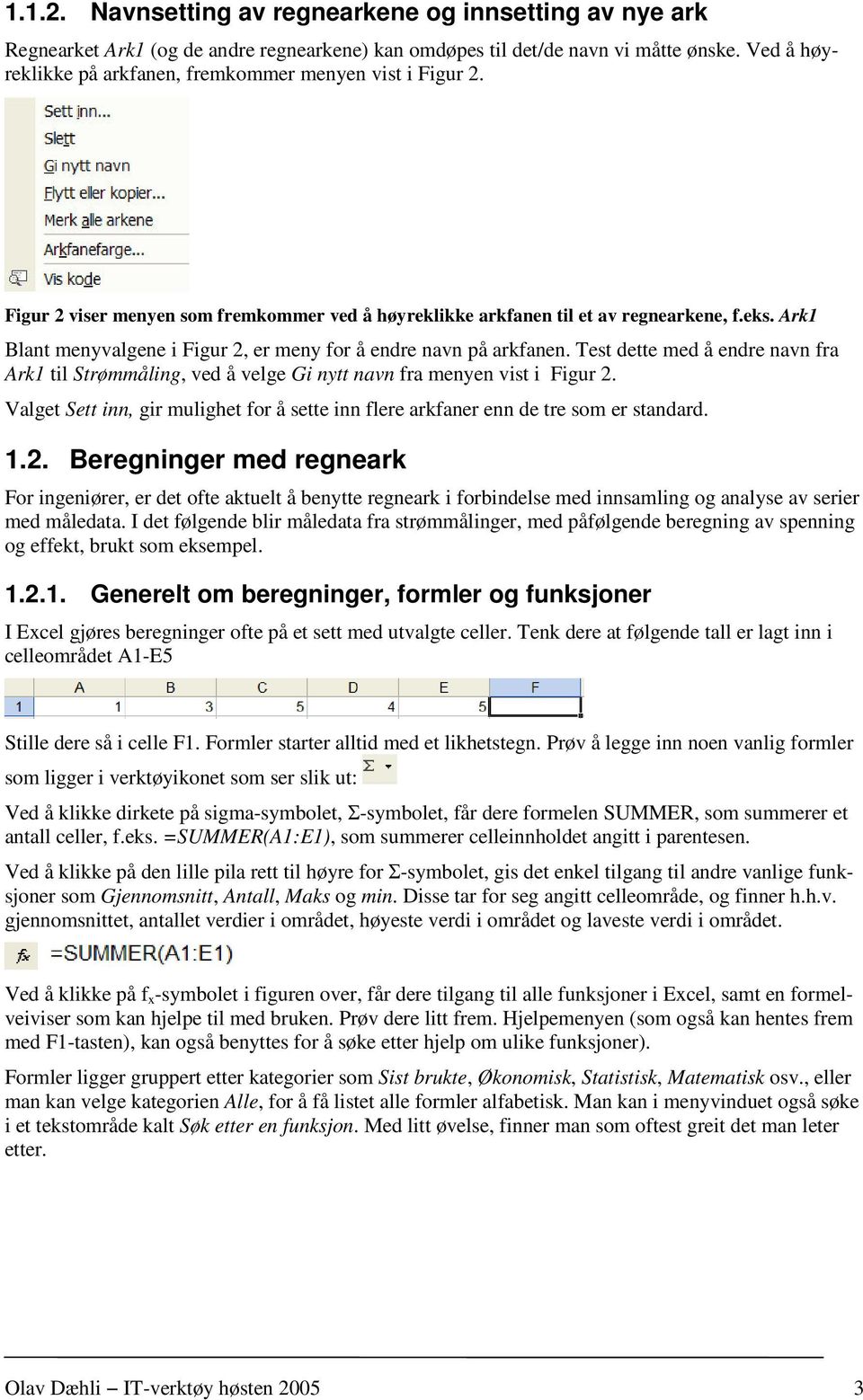 Ark1 Blant menyvalgene i Figur 2, er meny for å endre navn på arkfanen. Test dette med å endre navn fra Ark1 til Strømmåling, ved å velge Gi nytt navn fra menyen vist i Figur 2.