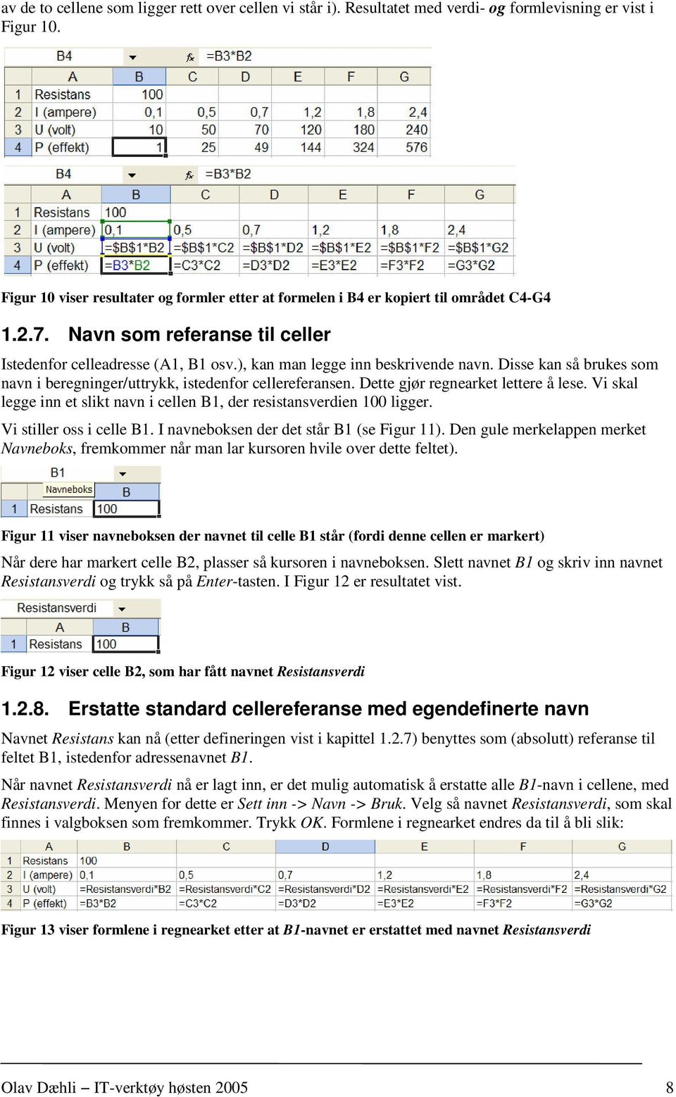 Disse kan så brukes som navn i beregninger/uttrykk, istedenfor cellereferansen. Dette gjør regnearket lettere å lese. Vi skal legge inn et slikt navn i cellen B1, der resistansverdien 100 ligger.