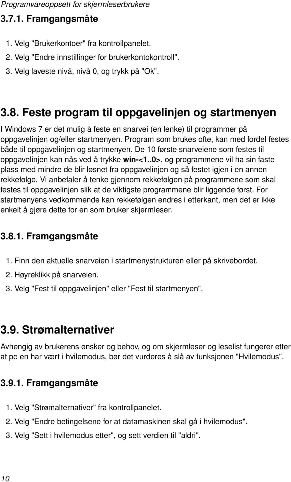 Program som brukes ofte, kan med fordel festes både til oppgavelinjen og startmenyen. De 10 første snarveiene som festes til oppgavelinjen kan nås ved å trykke win-<1.