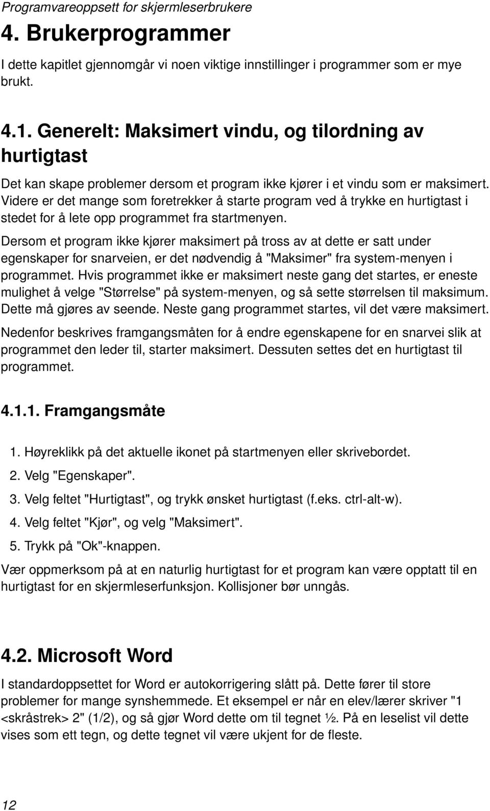 Videre er det mange som foretrekker å starte program ved å trykke en hurtigtast i stedet for å lete opp programmet fra startmenyen.