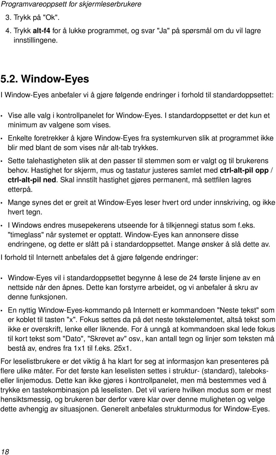 I standardoppsettet er det kun et minimum av valgene som vises. Enkelte foretrekker å kjøre Window-Eyes fra systemkurven slik at programmet ikke blir med blant de som vises når alt-tab trykkes.