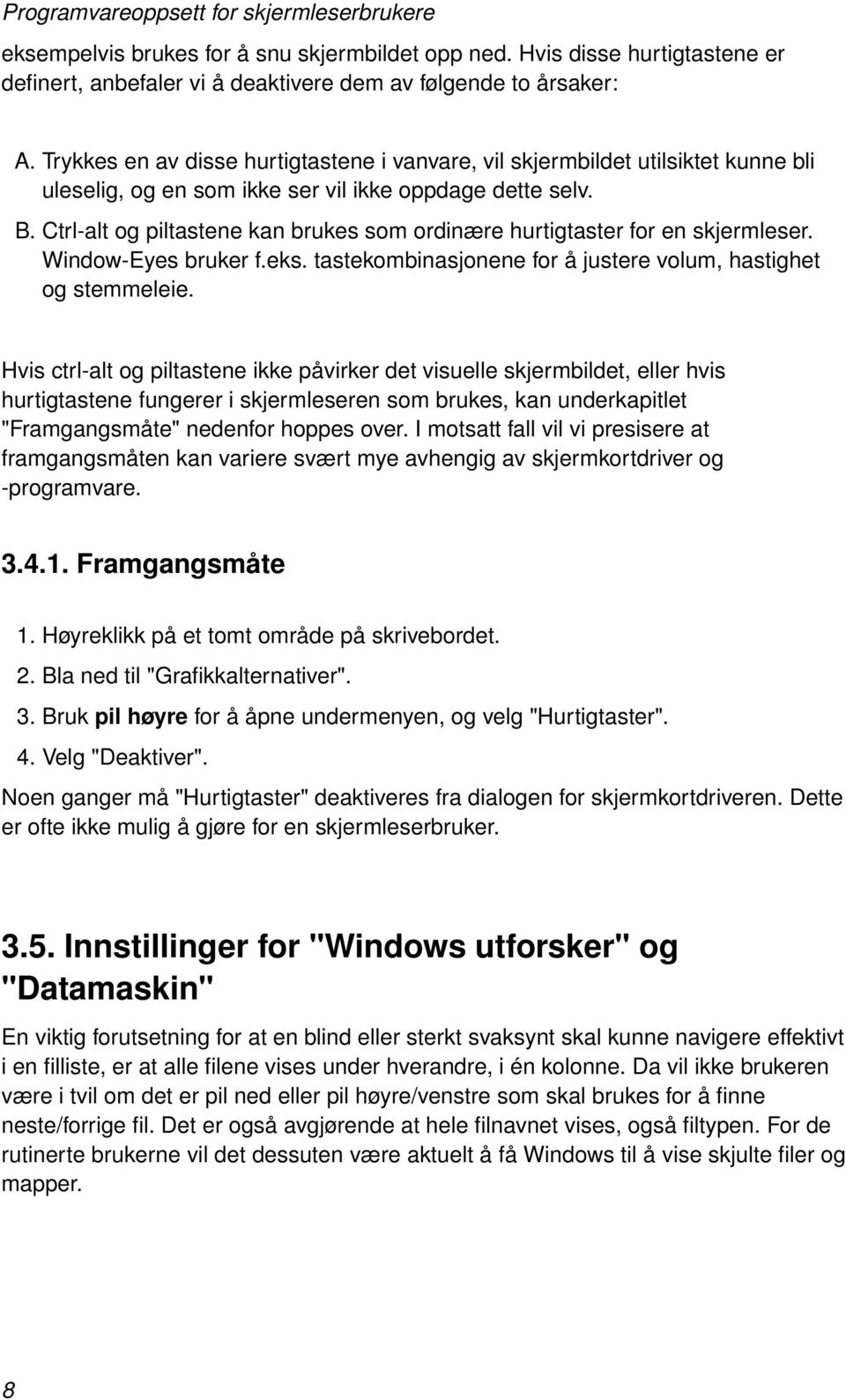 Ctrl-alt og piltastene kan brukes som ordinære hurtigtaster for en skjermleser. Window-Eyes bruker f.eks. tastekombinasjonene for å justere volum, hastighet og stemmeleie.