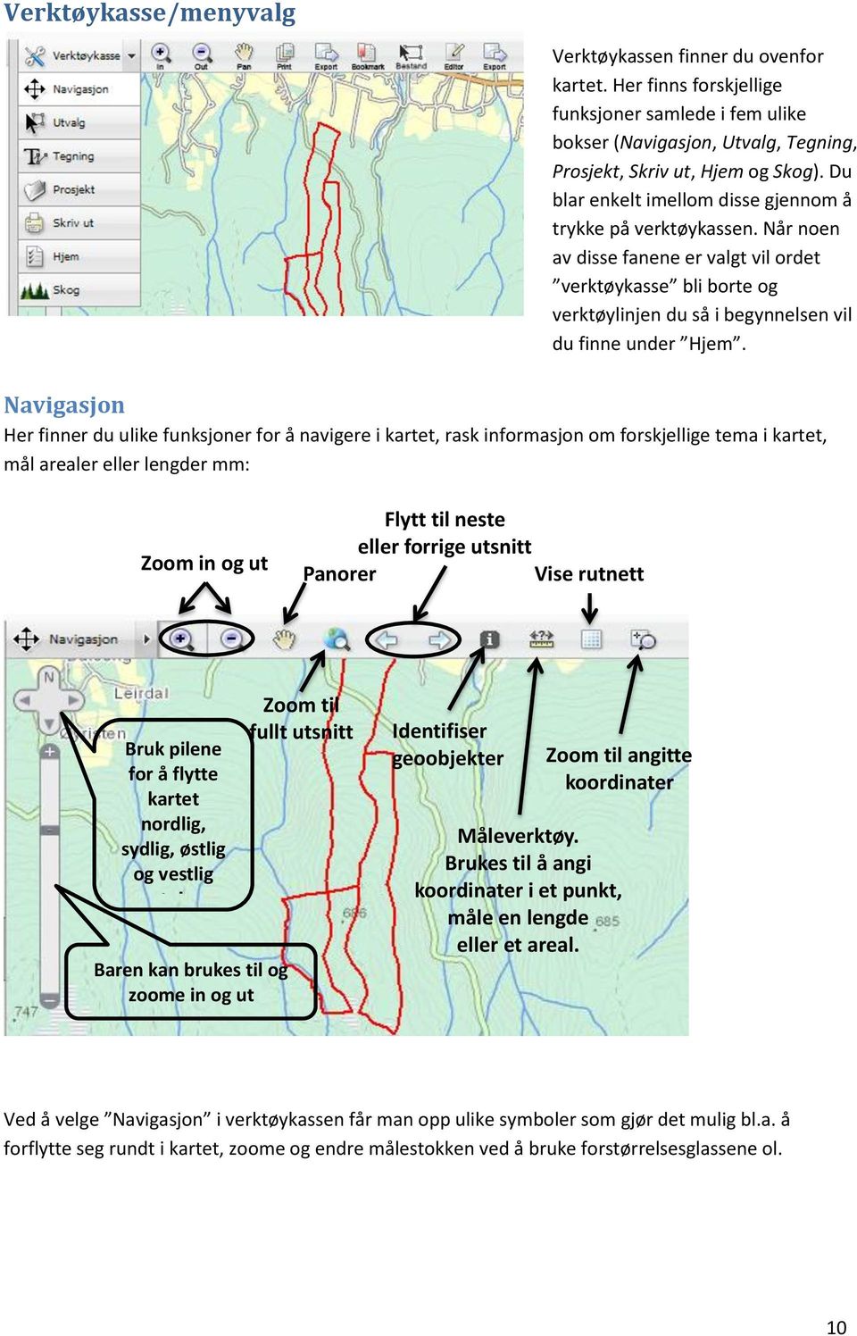 Navigasjon Her finner du ulike funksjoner for å navigere i kartet, rask informasjon om forskjellige tema i kartet, mål arealer eller lengder mm: Zoom in og ut Flytt til neste eller forrige utsnitt