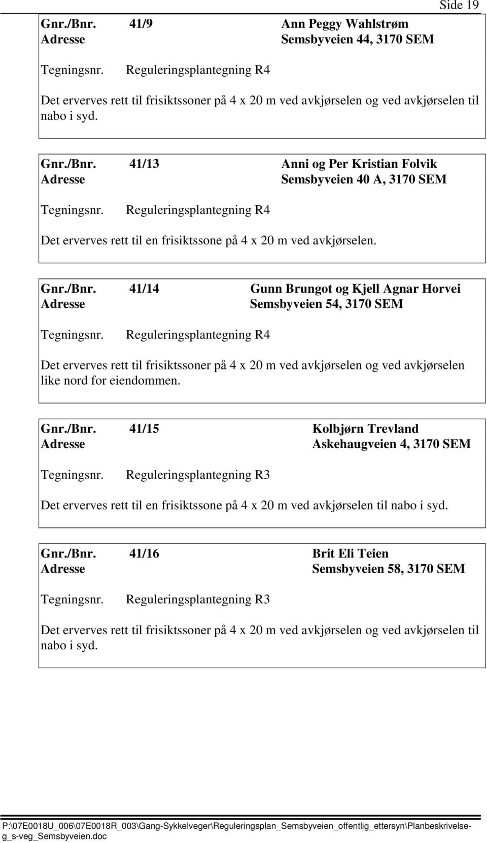 Agnar Horvei Semsbyveien 54, 3170 SEM Reguleringsplantegning R4 Det erverves rett til frisiktssoner på 4 x 20 m ved avkjørselen og ved avkjørselen like nord for eiendommen. Gnr./Bnr.