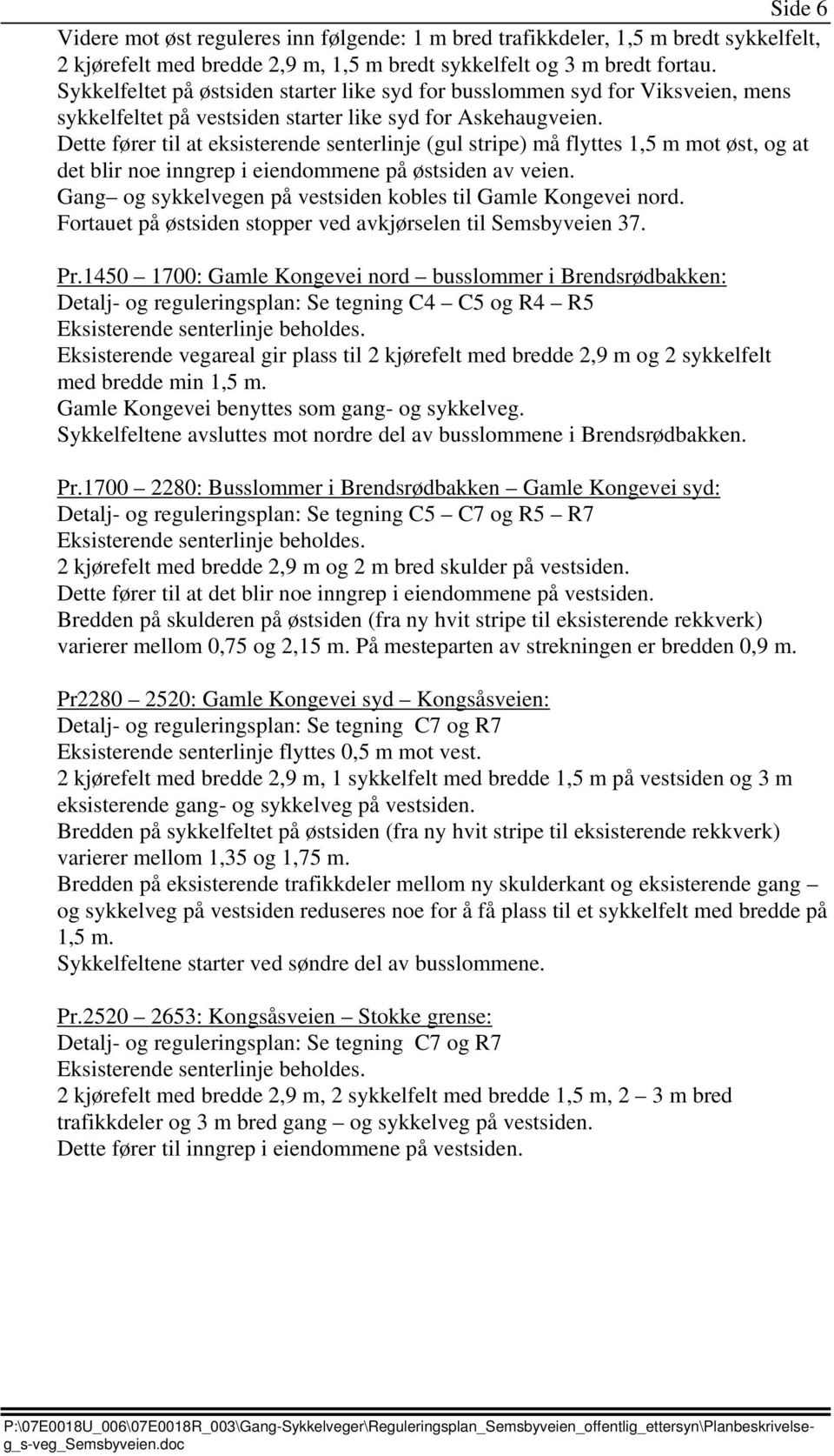 Dette fører til at eksisterende senterlinje (gul stripe) må flyttes 1,5 m mot øst, og at det blir noe inngrep i eiendommene på østsiden av veien.