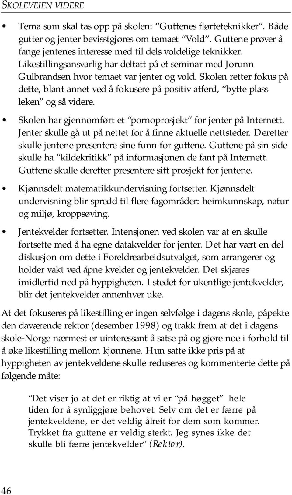 Skolen retter fokus på dette, blant annet ved å fokusere på positiv atferd, bytte plass leken og så videre. Skolen har gjennomført et pornoprosjekt for jenter på Internett.