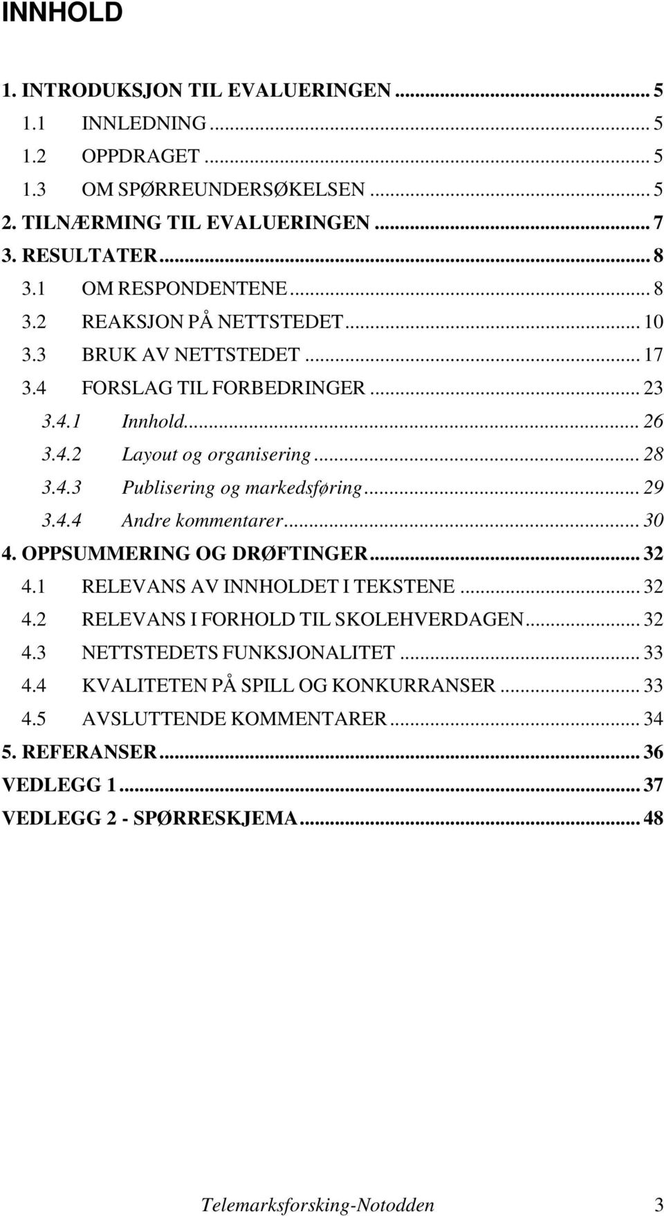 .. 29 3.4.4 Andre kommentarer... 30 4. OPPSUMMERING OG DRØFTINGER... 32 4.1 RELEVANS AV INNHOLDET I TEKSTENE... 32 4.2 RELEVANS I FORHOLD TIL SKOLEHVERDAGEN... 32 4.3 NETTSTEDETS FUNKSJONALITET.