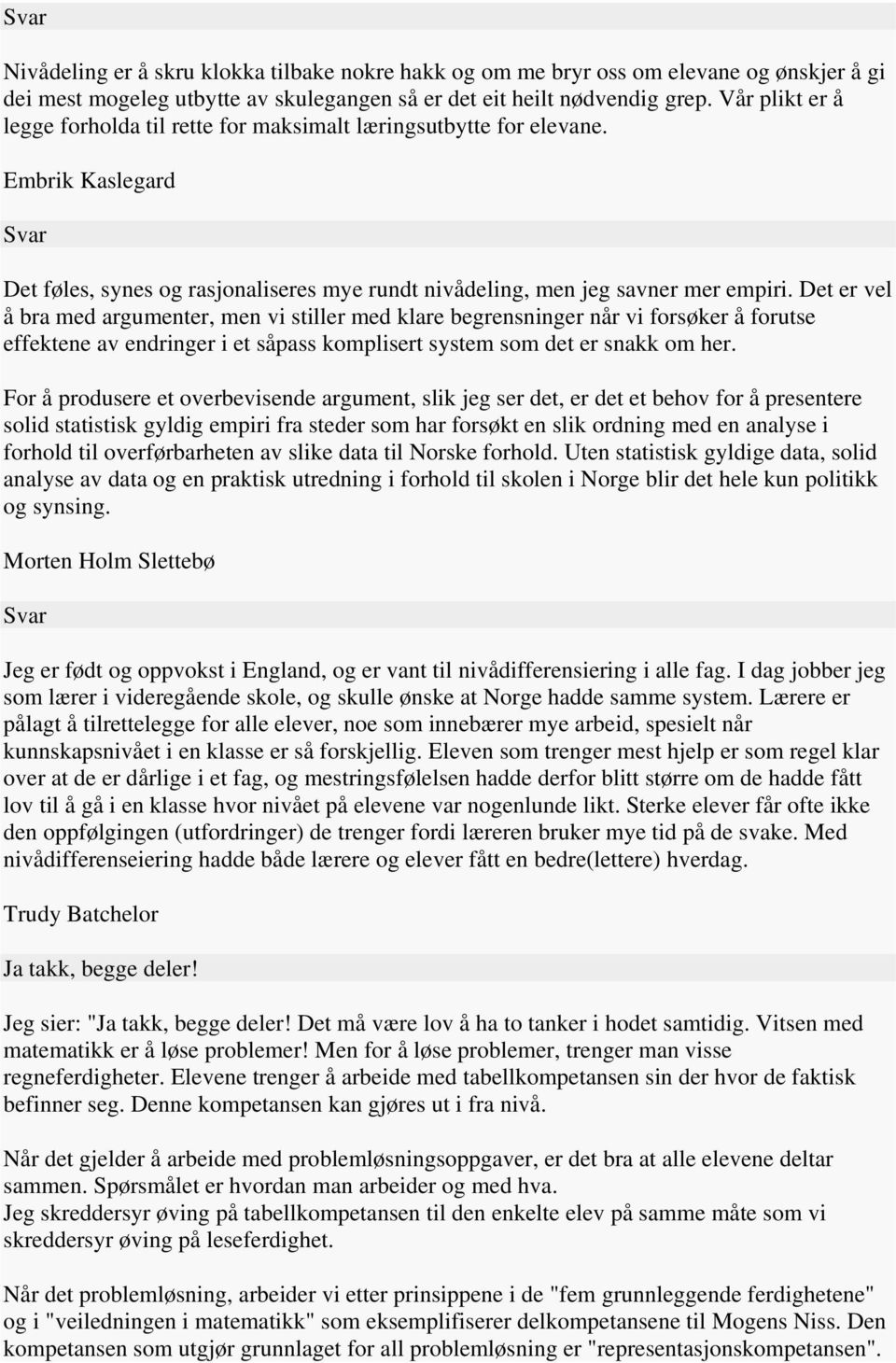 Det er vel å bra med argumenter, men vi stiller med klare begrensninger når vi forsøker å forutse effektene av endringer i et såpass komplisert system som det er snakk om her.