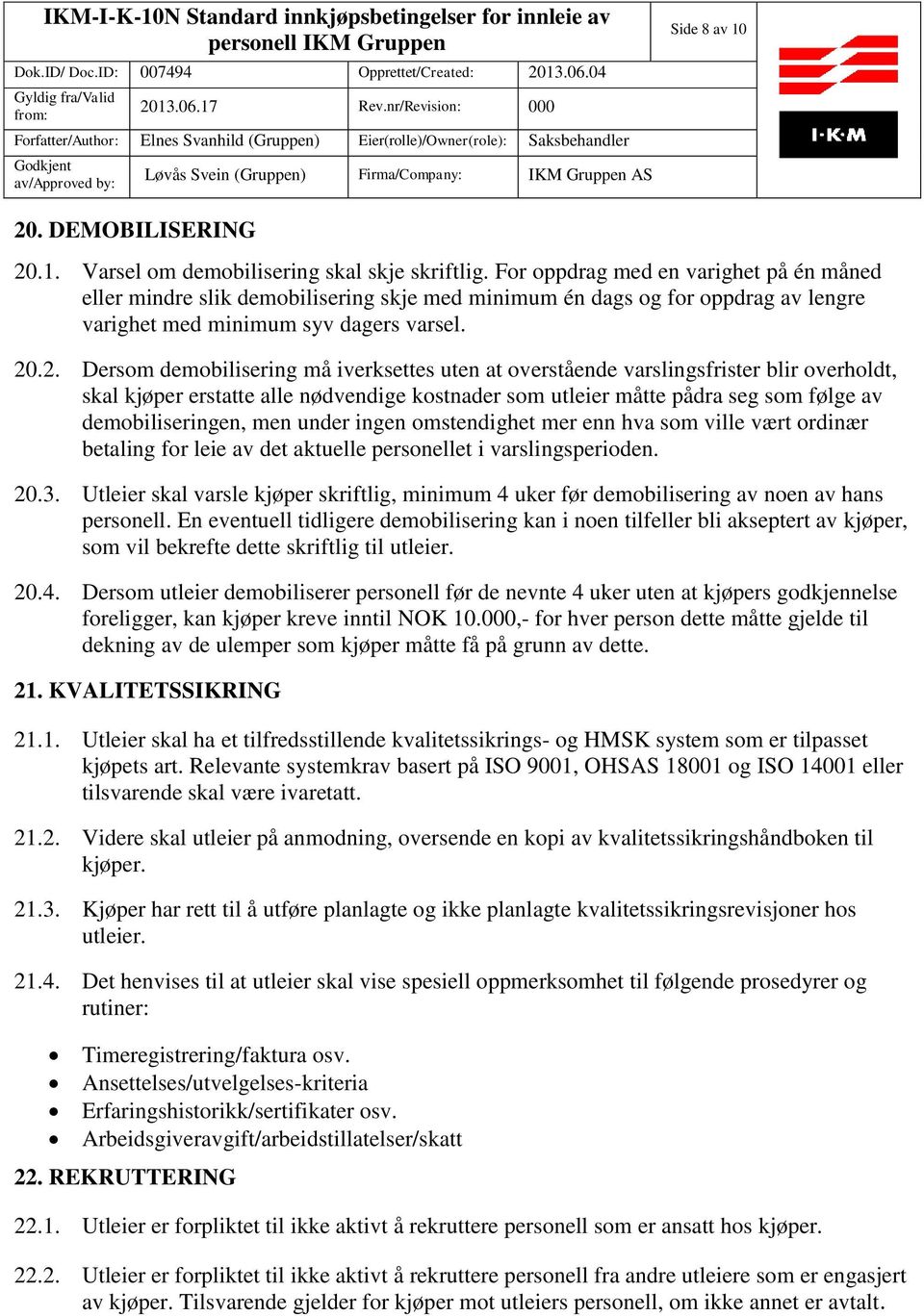 .2. Dersom demobilisering må iverksettes uten at overstående varslingsfrister blir overholdt, skal kjøper erstatte alle nødvendige kostnader som utleier måtte pådra seg som følge av demobiliseringen,