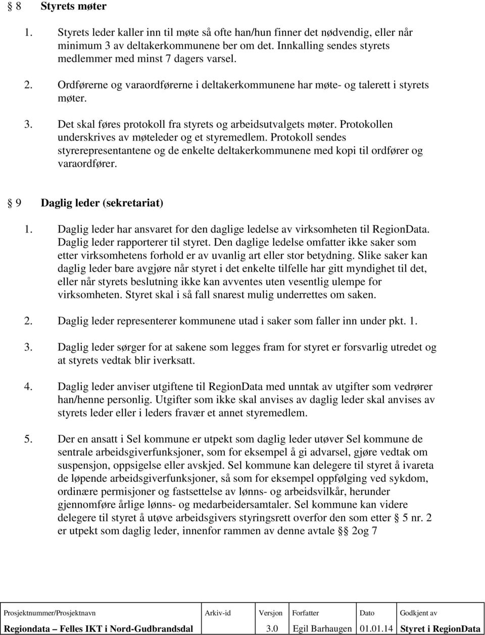 Det skal føres protokoll fra styrets og arbeidsutvalgets møter. Protokollen underskrives av møteleder og et styremedlem.