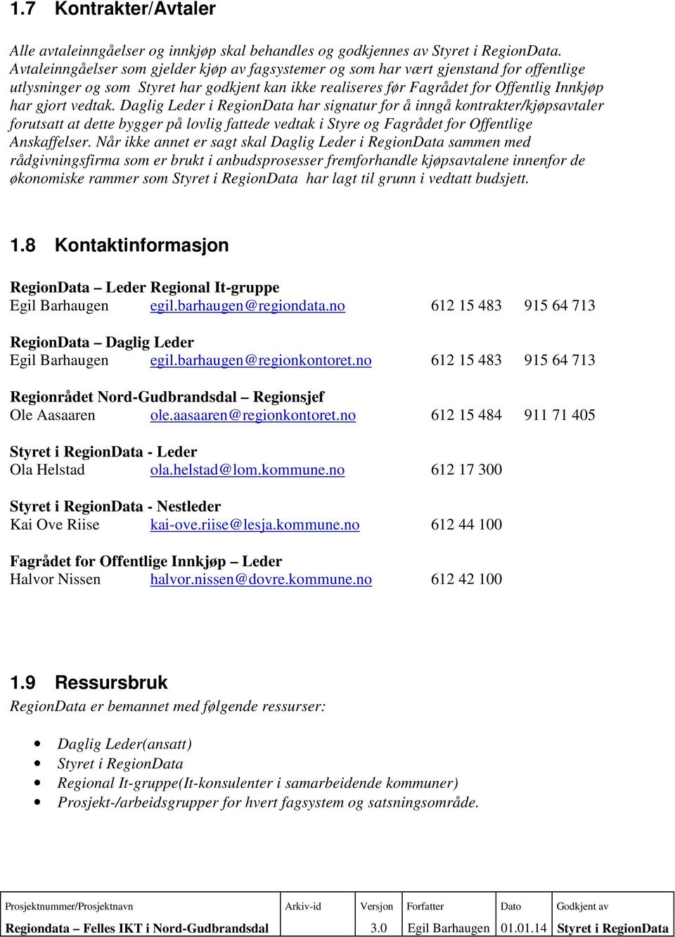 vedtak. Daglig Leder i RegionData har signatur for å inngå kontrakter/kjøpsavtaler forutsatt at dette bygger på lovlig fattede vedtak i Styre og Fagrådet for Offentlige Anskaffelser.