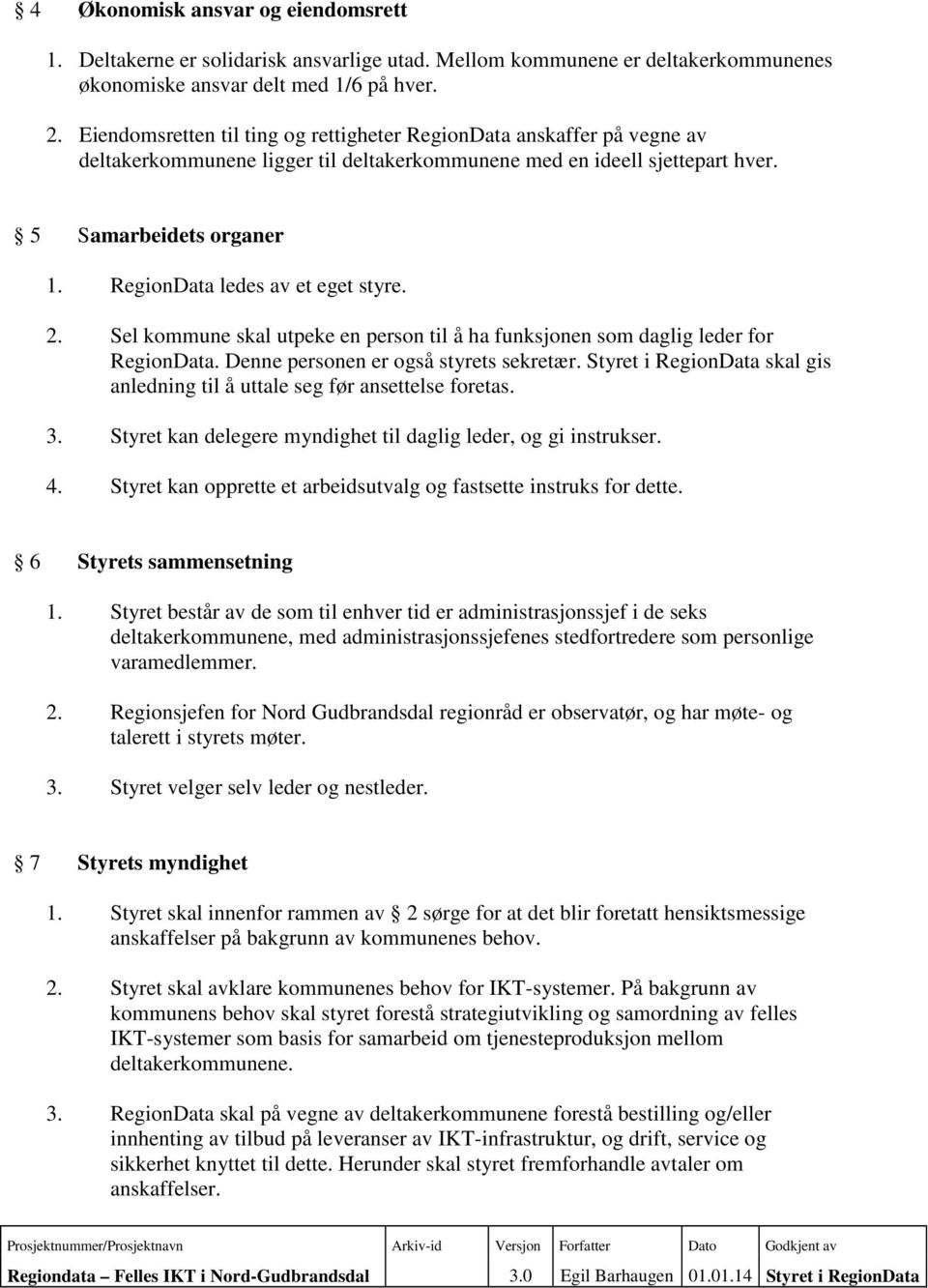 RegionData ledes av et eget styre. 2. Sel kommune skal utpeke en person til å ha funksjonen som daglig leder for RegionData. Denne personen er også styrets sekretær.