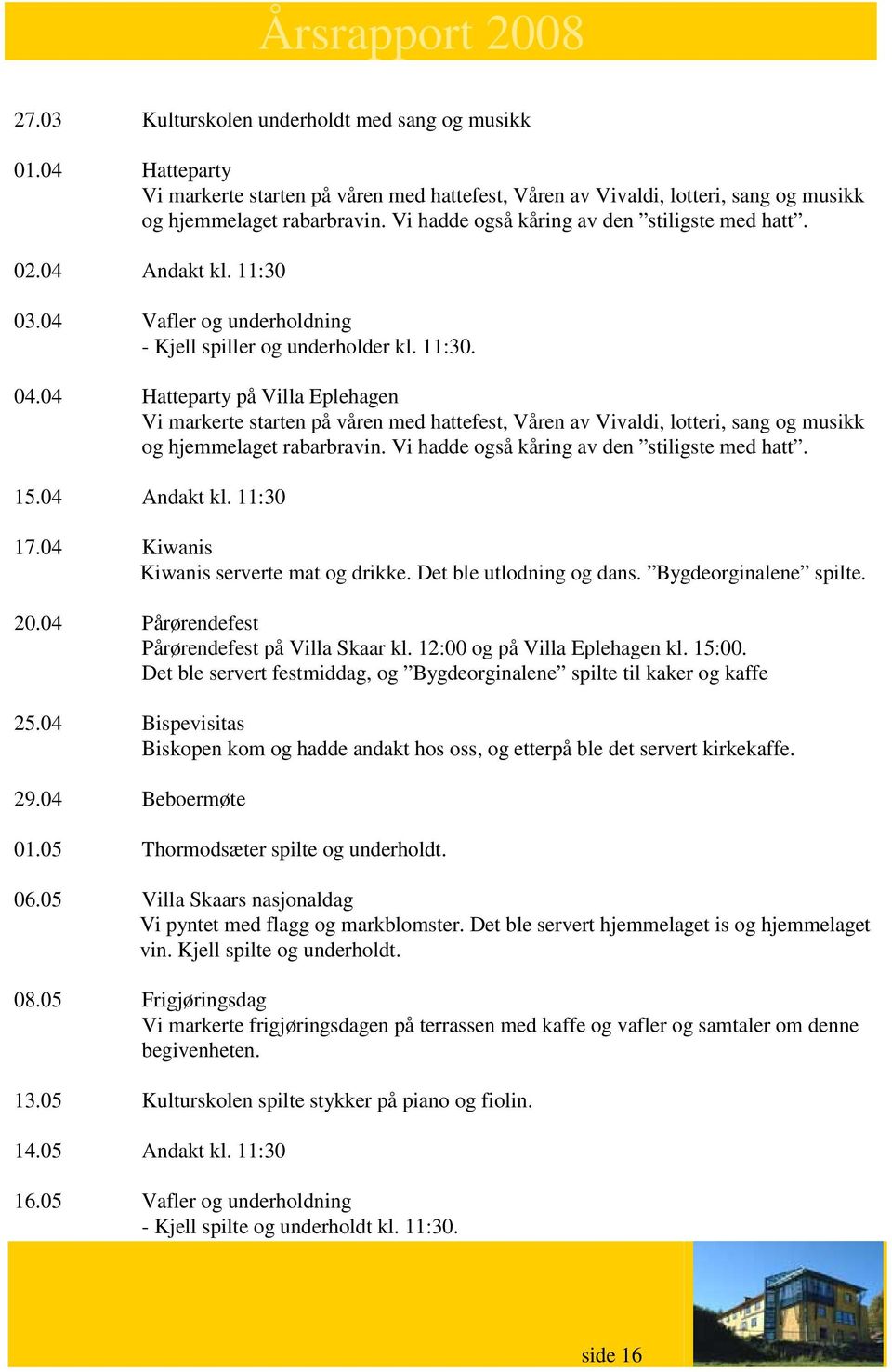 04 Hatteparty på Villa Eplehagen Vi markerte starten på våren med hattefest, Våren av Vivaldi, lotteri, sang og musikk og hjemmelaget rabarbravin. Vi hadde også kåring av den stiligste med hatt. 15.