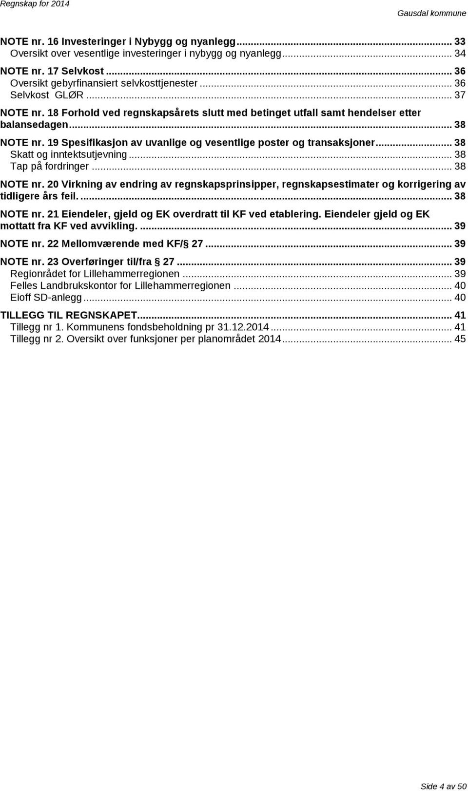 19 Spesifikasjon av uvanlige og vesentlige poster og transaksjoner... 38 Skatt og inntektsutjevning... 38 Tap på fordringer... 38 NOTE nr.