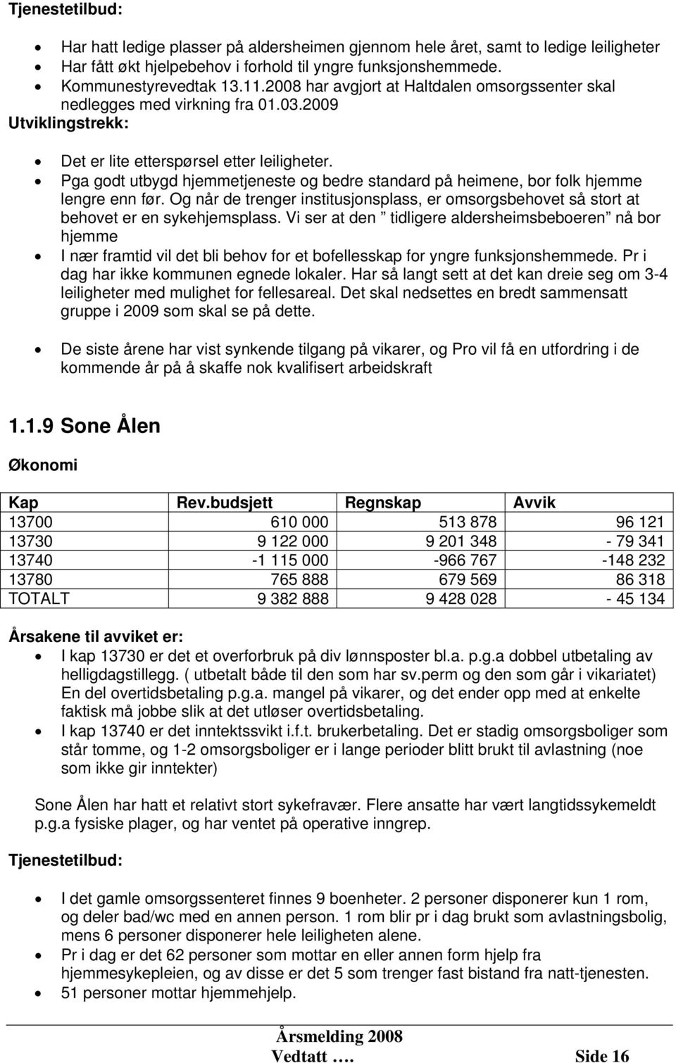 Pga godt utbygd hjemmetjeneste og bedre standard på heimene, bor folk hjemme lengre enn før. Og når de trenger institusjonsplass, er omsorgsbehovet så stort at behovet er en sykehjemsplass.