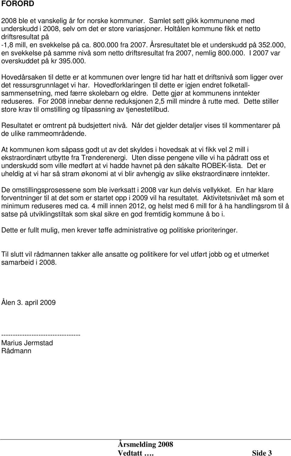 000, en svekkelse på samme nivå som netto driftsresultat fra 2007, nemlig 800.000. I 2007 var overskuddet på kr 395.000. Hovedårsaken til dette er at kommunen over lengre tid har hatt et driftsnivå som ligger over det ressursgrunnlaget vi har.