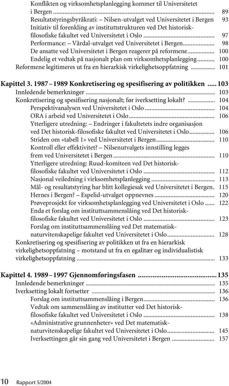 .. 97 Performance: Vårdal-utvalget ved Universitetet i Bergen... 98 De ansatte ved Universitetet i Bergen reagerer på reformene... 100 Endelig et vedtak på nasjonalt plan om virksomhetsplanlegging.